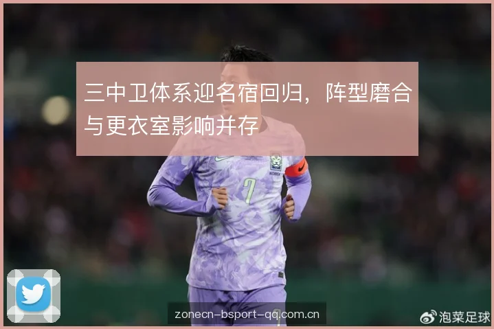 三中卫体系迎名宿回归,阵型磨合与更衣室影响并存 三中卫体系迎名宿回归,阵型磨合与更衣室影响并存