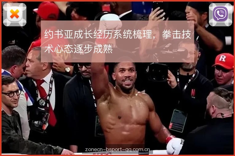 约书亚成长经历系统梳理,拳击技术心态逐步成熟 约书亚成长经历系统梳理,拳击技术心态逐步成熟