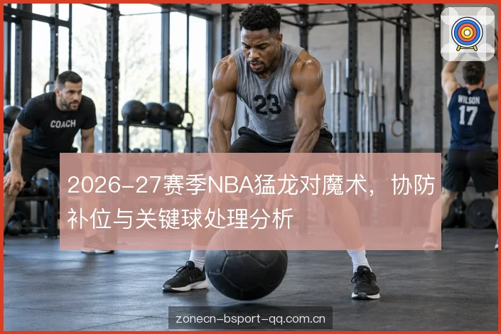 2026-27赛季NBA猛龙对魔术，协防补位与关键球处理分析