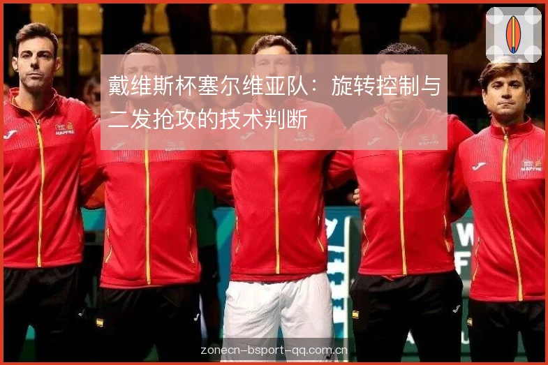 戴维斯杯塞尔维亚队:旋转控制与二发抢攻的技术判断 戴维斯杯塞尔维亚队:旋转控制与二发抢攻的技术判断