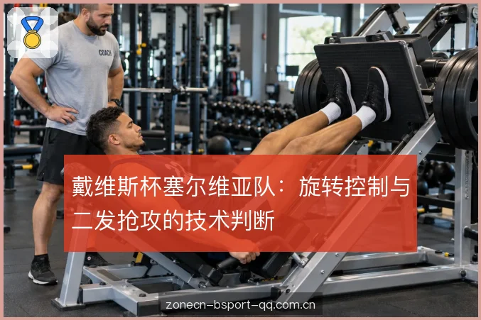 戴维斯杯塞尔维亚队：旋转控制与二发抢攻的技术判断
